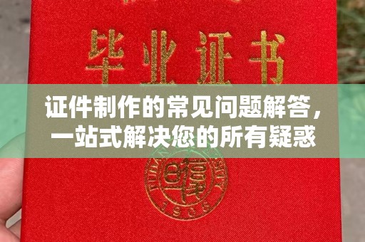 海盐证件制作的常见问题解答，一站式解决您的所有疑惑